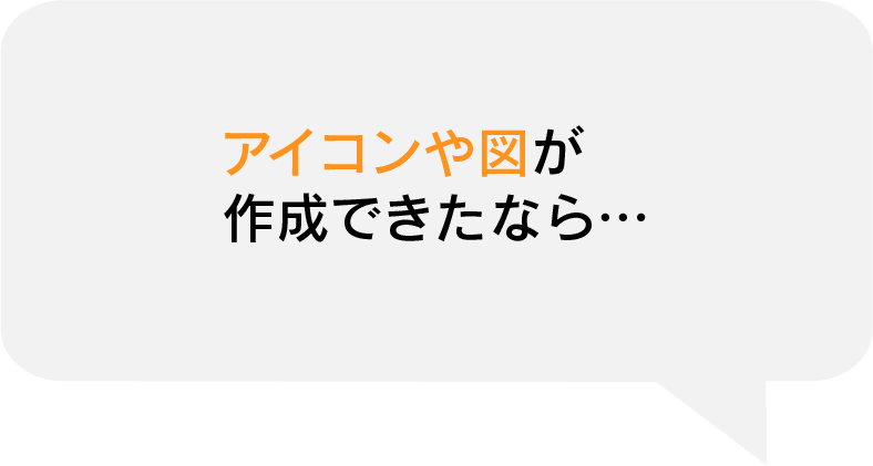 アイコンや図が 作成できたなら…